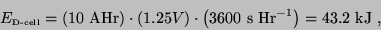 \begin{displaymath}
E_{\textrm{\tiny {D-cell}}} = \left(10~\textrm{A}\textrm{Hr...
...dot \left(3600~\textrm{s Hr}^{-1}\right)
= 43.2~\textrm{kJ}~,
\end{displaymath}