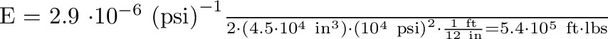 \begin{displaymath}
E = \frac{2.9 \cdot 10^{-6}~\mathrm{(psi)}^{-1}}{2} \cdot
...
...12~\mathrm{in}} = 5.4 \cdot 10^5~\mathrm{ft}\cdot\mathrm{lbs}
\end{displaymath}