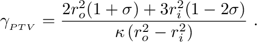 $\displaystyle
\gamma_{_{PTV}} = \frac{2 r_o^2(1+\sigma) + 3 r_i^2 (1-2\sigma)}
{\kappa \left ( r_o^2 - r_i^2 \right)}~.
$