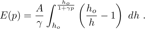 $\displaystyle E(p) = \frac{A}{\gamma} \int_{h_o}^{\frac{h_o}{1+\gamma p}}
\left(\frac{h_o}{h} - 1\right)~dh~.
$