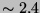 $\sim 2.4$